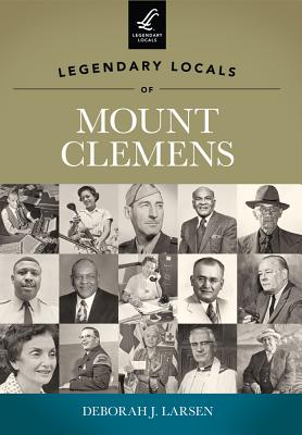 Legendary Locals of Mount Clemens - Larsen, Deborah J
