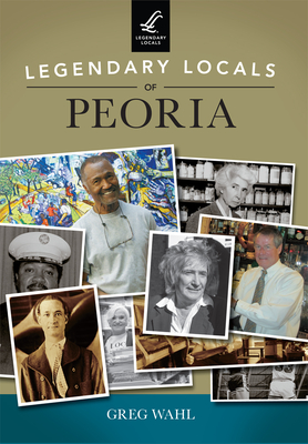 Legendary Locals of Peoria - Wahl, Greg