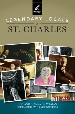 Legendary Locals of St. Charles - Graveman, Don, and Graveman, Dianna, and Nichols, Grace (Foreword by)