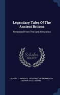 Legendary Tales Of The Ancient Britons: Rehearsed From The Early Chronicles