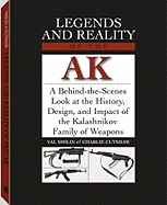 Legends and Reality of the AK: A Behind-The-Scenes Look at the History, Design, and Impact of the Kalashnikov Family of Weapons