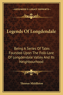 Legends Of Longdendale: Being A Series Of Tales Founded Upon The Folk-Lore Of Longdendale Valley And Its Neighbourhood