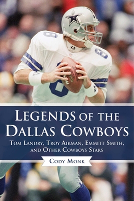Legends of the Dallas Cowboys: Tom Landry, Troy Aikman, Emmitt Smith, and Other Cowboys Stars - Monk, Cody