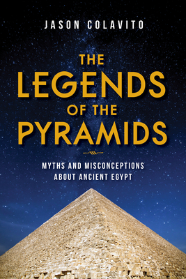 Legends of the Pyramids: Myths and Misconceptions about Ancient Egypt - Colavito, Jason