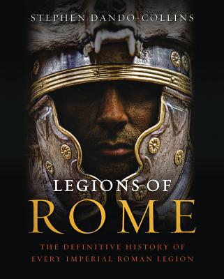 Legions of Rome: The Definitive History of Every Imperial Roman Legion - Dando-Collins, Stephen
