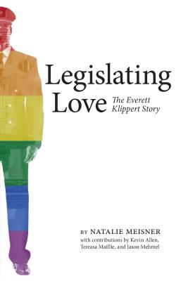 Legislating Love: The Everett Klippert Story - Meisner, Natalie, and Allen, Kevin (Contributions by), and Maillie, Tereasa (Contributions by)