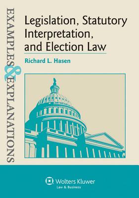 Legislation, Statutory Interpretation, and Election Law, Examples & Explanations - Hasen, Richard L
