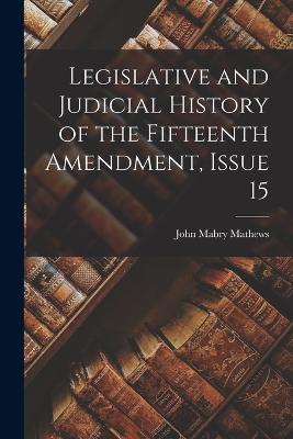 Legislative and Judicial History of the Fifteenth Amendment, Issue 15 - Mathews, John Mabry