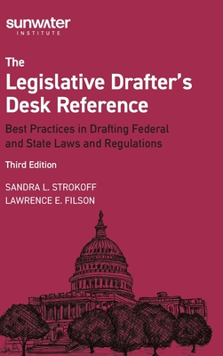 Legislative Drafter s Desk Reference, 3rd Edition: Best Practices in Drafting Federal and State Laws and Regulations - Strokoff, Sandra, and Filson, Lawrence, and The Sunwater Institute
