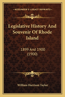 Legislative History and Souvenir of Rhode Island: 1899 and 1900 (1900) - Taylor, William Harrison, Dr.