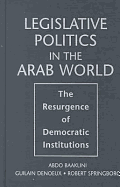 Legislative Politics in the Arab World: The Resurgence of Democratic Institutions - Baaklini, Abdo, and Denoeux, Guilain, and Springborg, Robert