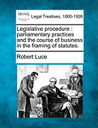 Legislative Procedure; Parliamentary Practices and the Course of Business in the Framing of Statutes