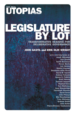 Legislature by Lot: Transformative Designs for Deliberative Governance - Gastil, John, and Wright, Erik Olin