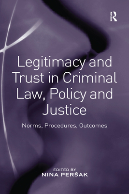 Legitimacy and Trust in Criminal Law, Policy and Justice: Norms, Procedures, Outcomes - Persak, Nina