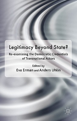 Legitimacy Beyond the State?: Re-Examining the Democratic Credentials of Transnational Actors - Erman, Eva, and Uhlin, Anders