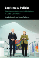 Legitimacy Politics: Elite Communication and Public Opinion in Global Governance