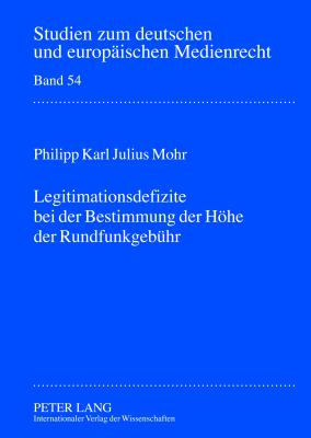 Legitimationsdefizite Bei Der Bestimmung Der Hoehe Der Rundfunkgebuehr: Eine Verfassungsrechtliche Untersuchung Zu Dem Spannungsverhaeltnis Zwischen Rundfunkfreiheit Und Demokratieprinzip - Drr, Dieter (Editor), and Mohr, Philipp