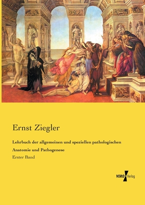 Lehrbuch der allgemeinen und speziellen pathologischen Anatomie und Pathogenese: Erster Band - Ziegler, Ernst