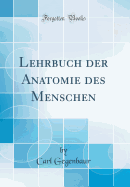 Lehrbuch Der Anatomie Des Menschen (Classic Reprint)