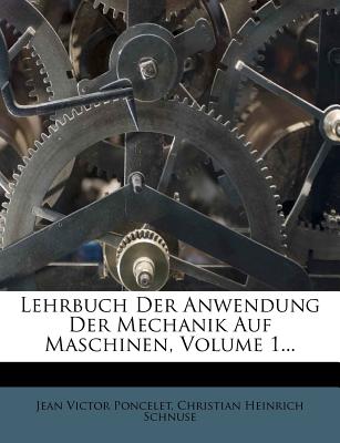 Lehrbuch Der Anwendung Der Mechanik Auf Maschinen, Volume 1... - Poncelet, Jean Victor, and Christian Heinrich Schnuse (Creator)