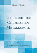 Lehrbuch der Chemischen Metallurgie (Classic Reprint)