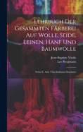 Lehrbuch Der Gesammten Frberei Auf Wolle, Seide, Leinen, Hanf Und Baumwolle: Nebst E. Anh. ber Indienne-druckerei