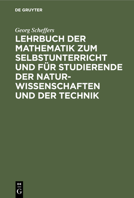 Lehrbuch Der Mathematik Zum Selbstunterricht Und Fr Studierende Der Naturwissenschaften Und Der Technik: Eine Einfhrung in Die Differential- Und Integralrechnung Und in Die Analytische Geometrie - Scheffers, Georg