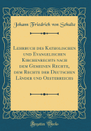 Lehrbuch Des Katholischen Und Evangelischen Kirchenrechts Nach Dem Gemeinen Rechte, Dem Rechte Der Deutschen Lnder Und Oesterreichs (Classic Reprint)