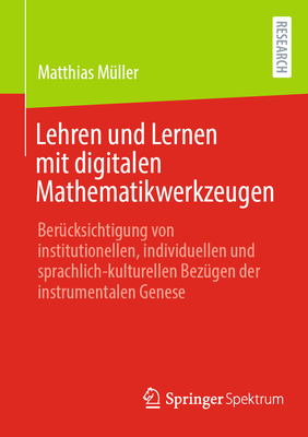 Lehren und Lernen mit digitalen Mathematikwerkzeugen: Berucksichtigung von institutionellen, individuellen und sprachlich-kulturellen Bezugen der instrumentalen Genese - M?ller, Matthias