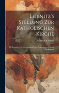 Leibnitz's Stellung Zur Katholischen Kirche: Mit Besonderer Ber?cksichtigung Seines Sogenannten Systema Theologicum