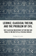 Leibniz, Classical Theism, and the Problem of Evil: Why Classical Theism Must Affirm That Our World Is the Best of All Possible Worlds