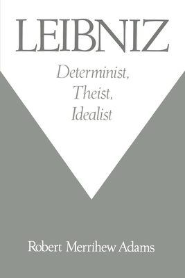 Leibniz: Determinist, Theist, Idealist - Adams, Robert Merrihew