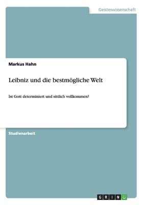 Leibniz und die bestm÷gliche Welt: Ist Gott determiniert und sittlich ...