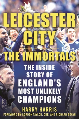 Leicester City: The Immortals: The Inside Story of England's Most Unlikely Champions - Harris, Harry, and Taylor, Gordon, OBE (Foreword by), and Bevan, Richard (Foreword by)