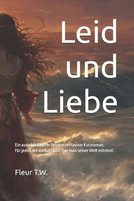 Leid und Liebe: F?r jeden der darauf sinnt, wie man seiner Welt entrinnt'. Ein ausschlie?lich in Reimen verfasster Kurzroman. - T W, Fleur