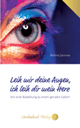 Leih mir deine Augen, ich leih dir mein Herz: Von einer Essstrung zu einem genialen Leben!