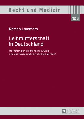 Leihmutterschaft in Deutschland: Rechtfertigen Die Menschenwuerde Und Das Kindeswohl Ein Striktes Verbot? - Spickhoff, Andreas, and Lammers, Roman