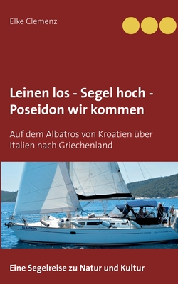 Leinen los - Segel hoch - Poseidon wir kommen: Auf dem Albatros von Kroatien ber Italien nach Griechenland - Clemenz, Elke