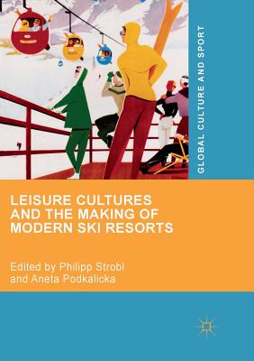 Leisure Cultures and the Making of Modern Ski Resorts - Strobl, Philipp (Editor), and Podkalicka, Aneta (Editor)