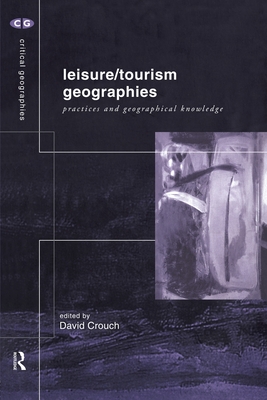 Leisure/Tourism Geographies: Practices and Geographical Knowledge - Crouch, David (Editor)