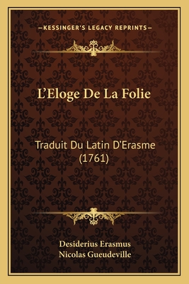 L'Eloge de La Folie: Traduit Du Latin D'Erasme (1761) - Erasmus, Desiderius, and Gueudeville, Nicolas