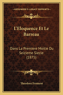 L'Eloquence Et Le Barreau: Dans La Premiere Moitie Du Seizieme Siecle (1875)