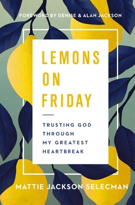 Lemons on Friday: Trusting God Through My Greatest Heartbreak - Selecman, Mattie Jackson