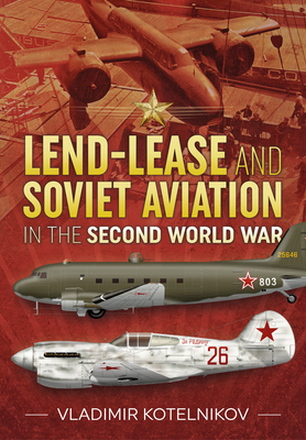 Lend-Lease and Soviet Aviation in the Second World War - Kotelnikov, Vladimir