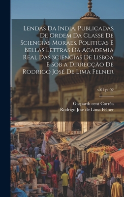 Lendas da India. Publicadas de ordem da Classe de sciencias moraes, politicas e bellas lettras da Academia real das sciencias de Lisboa e sob a dirreco de Rodrigo Jos de Lima Felner; v.01 pt.02 - Corra, Gaspar 16th Cent (Creator), and Lima Felner, Rodrigo Jose De 1809-1877 (Creator)