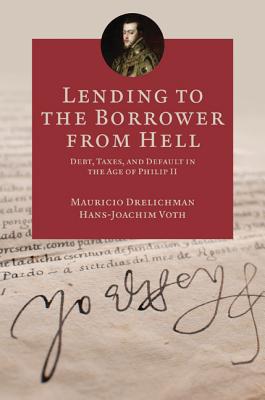 Lending to the Borrower from Hell: Debt, Taxes, and Default in the Age of Philip II - Drelichman, Mauricio, and Voth, Hans-Joachim