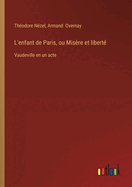 L'enfant de Paris, ou Mis?re et libert?: Vaudeville en un acte