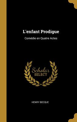 L'enfant Prodigue: Comdie en Quatre Actes - Becque, Henry