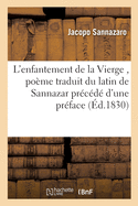 L'Enfantement de la Vierge, Po?me Traduit Du Latin de Sannazar Pr?c?d? d'Une Pr?face Sur La Vie: Et Les Ouvrages de CET Auteur Et Suivi de l'Hymne de Vida, ? La Ste Vierge