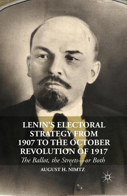 Lenin's Electoral Strategy from 1907 to the October Revolution of 1917: The Ballot, the Streets--Or Both - Nimtz, August H